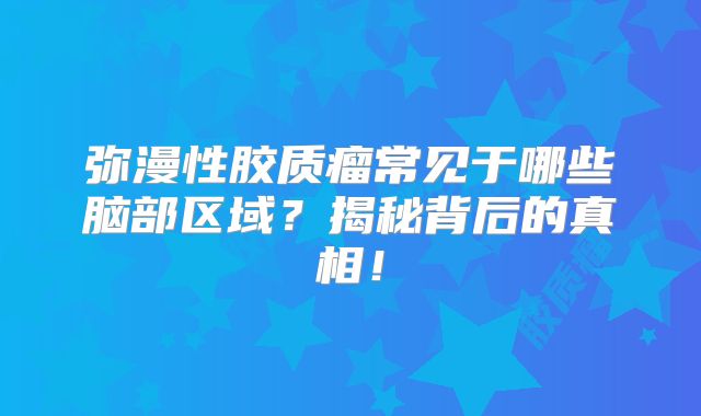 弥漫性胶质瘤常见于哪些脑部区域？揭秘背后的真相！