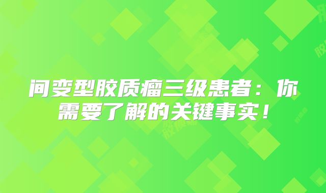 间变型胶质瘤三级患者：你需要了解的关键事实！