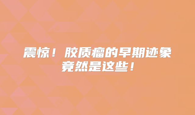 震惊！胶质瘤的早期迹象竟然是这些！