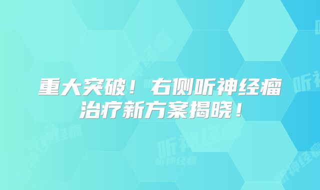 重大突破！右侧听神经瘤治疗新方案揭晓！