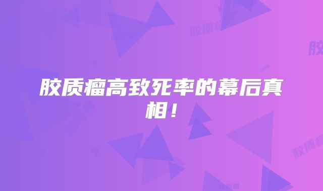 胶质瘤高致死率的幕后真相！