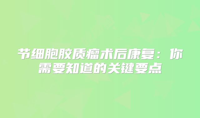 节细胞胶质瘤术后康复：你需要知道的关键要点