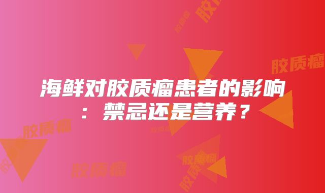 海鲜对胶质瘤患者的影响：禁忌还是营养？
