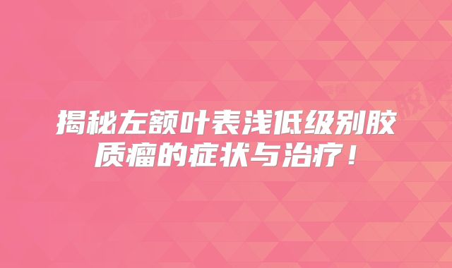揭秘左额叶表浅低级别胶质瘤的症状与治疗！