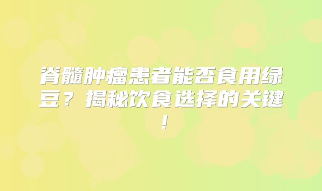 脊髓肿瘤患者能否食用绿豆？揭秘饮食选择的关键！