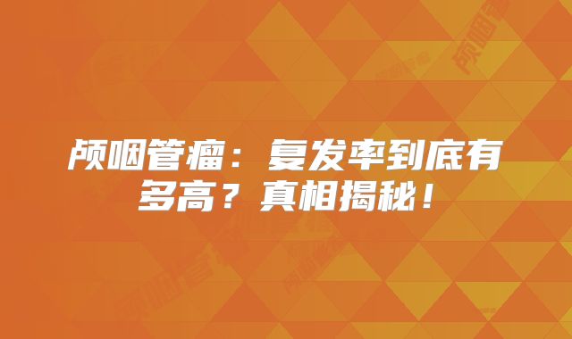 颅咽管瘤：复发率到底有多高？真相揭秘！