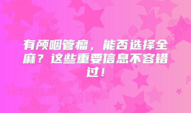 有颅咽管瘤，能否选择全麻？这些重要信息不容错过！