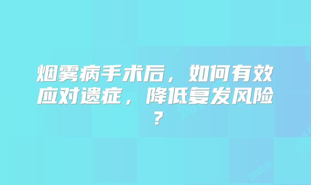 烟雾病手术后，如何有效应对遗症，降低复发风险？