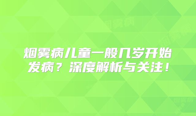烟雾病儿童一般几岁开始发病？深度解析与关注！