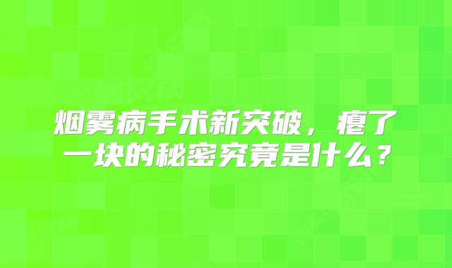 烟雾病手术新突破，瘪了一块的秘密究竟是什么？