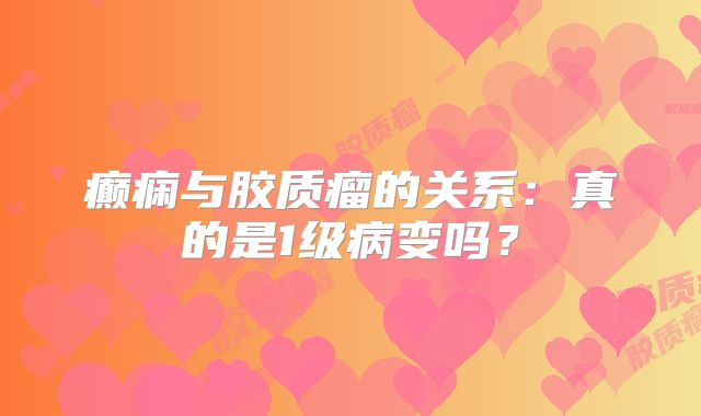 癫痫与胶质瘤的关系：真的是1级病变吗？