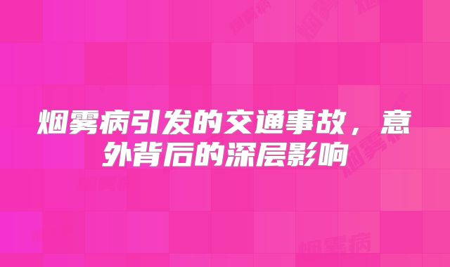 烟雾病引发的交通事故，意外背后的深层影响