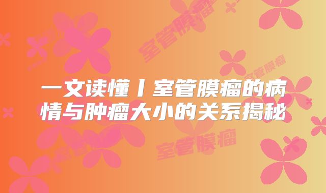 一文读懂丨室管膜瘤的病情与肿瘤大小的关系揭秘
