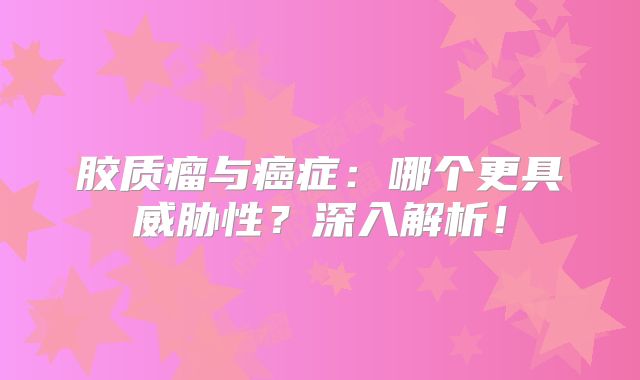 胶质瘤与癌症：哪个更具威胁性？深入解析！