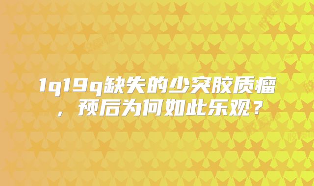 1q19q缺失的少突胶质瘤，预后为何如此乐观？