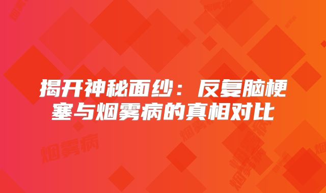 揭开神秘面纱：反复脑梗塞与烟雾病的真相对比