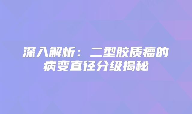 深入解析：二型胶质瘤的病变直径分级揭秘