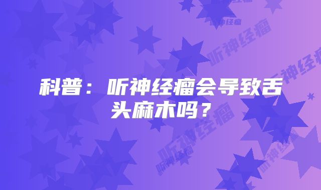 科普：听神经瘤会导致舌头麻木吗？
