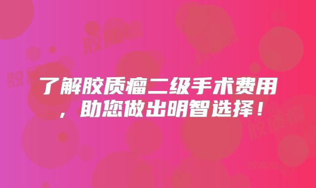 了解胶质瘤二级手术费用，助您做出明智选择！