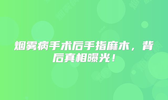 烟雾病手术后手指麻木，背后真相曝光！