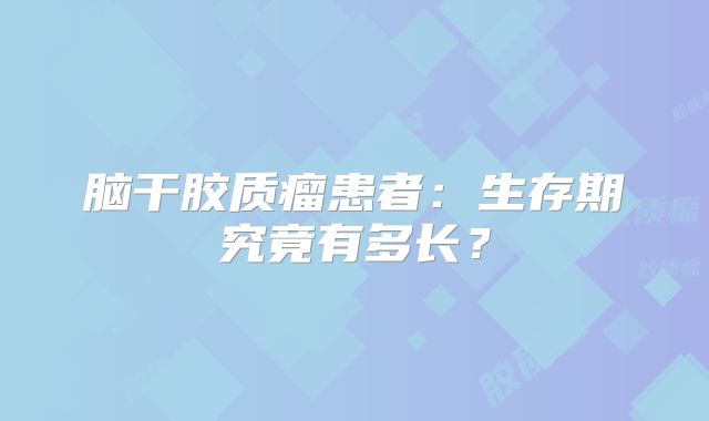 脑干胶质瘤患者：生存期究竟有多长？