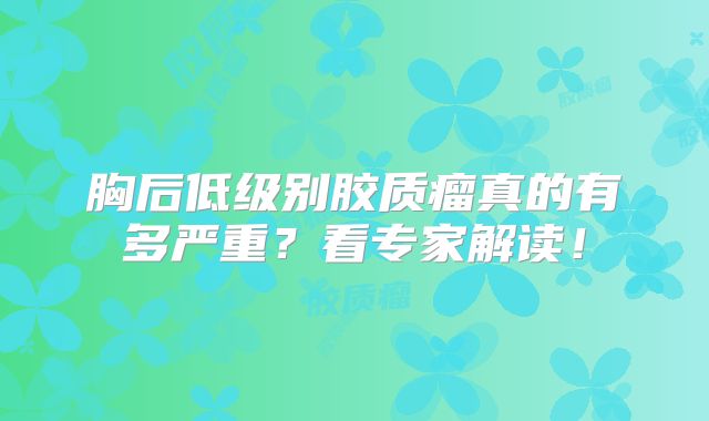 胸后低级别胶质瘤真的有多严重？看专家解读！