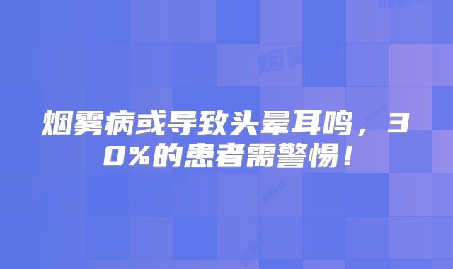 烟雾病或导致头晕耳鸣，30%的患者需警惕！