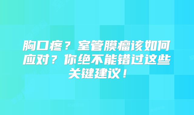 胸口疼？室管膜瘤该如何应对？你绝不能错过这些关键建议！