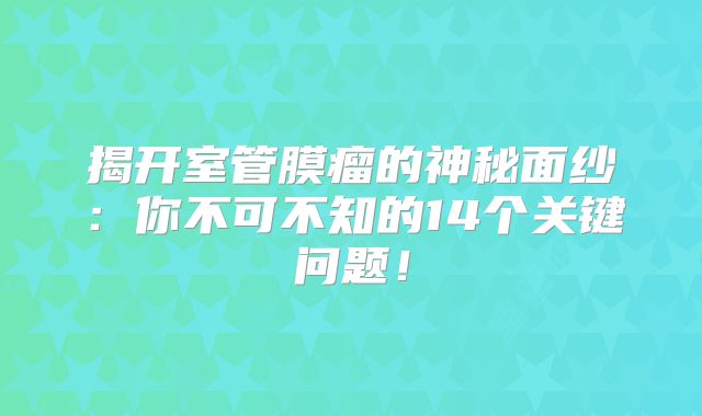 揭开室管膜瘤的神秘面纱：你不可不知的14个关键问题！