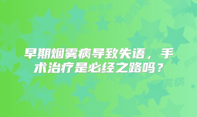 早期烟雾病导致失语，手术治疗是必经之路吗？