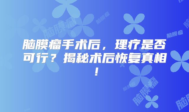 脑膜瘤手术后，理疗是否可行？揭秘术后恢复真相！