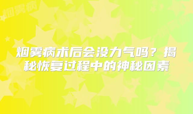 烟雾病术后会没力气吗？揭秘恢复过程中的神秘因素
