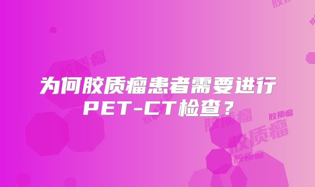 为何胶质瘤患者需要进行PET-CT检查？
