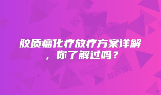 胶质瘤化疗放疗方案详解，你了解过吗？