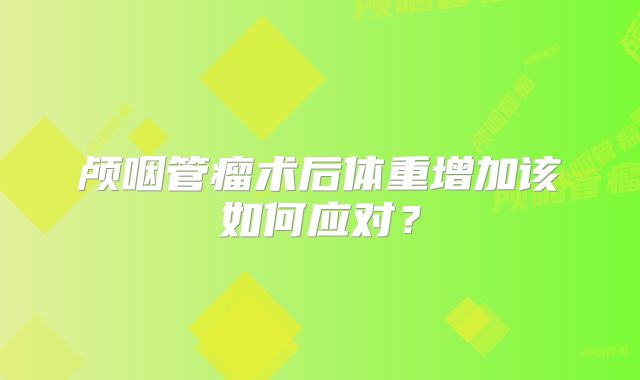 颅咽管瘤术后体重增加该如何应对？