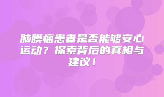 脑膜瘤患者是否能够安心运动？探索背后的真相与建议！