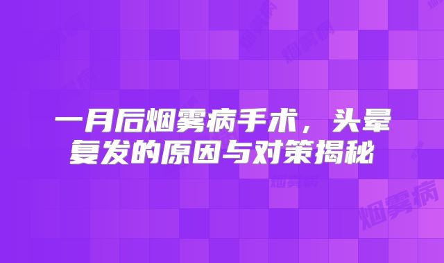 一月后烟雾病手术，头晕复发的原因与对策揭秘