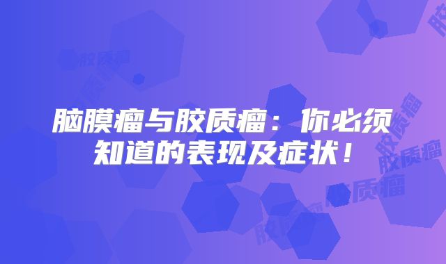 脑膜瘤与胶质瘤：你必须知道的表现及症状！
