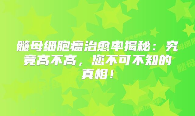 髓母细胞瘤治愈率揭秘：究竟高不高，您不可不知的真相！