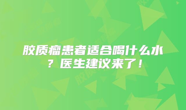 胶质瘤患者适合喝什么水？医生建议来了！