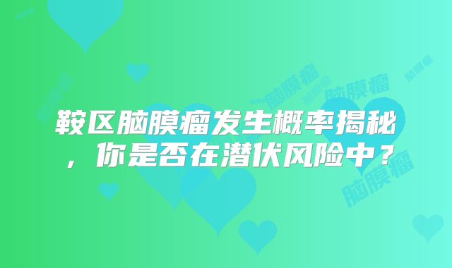 鞍区脑膜瘤发生概率揭秘，你是否在潜伏风险中？