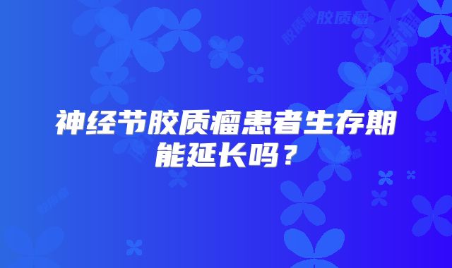 神经节胶质瘤患者生存期能延长吗？