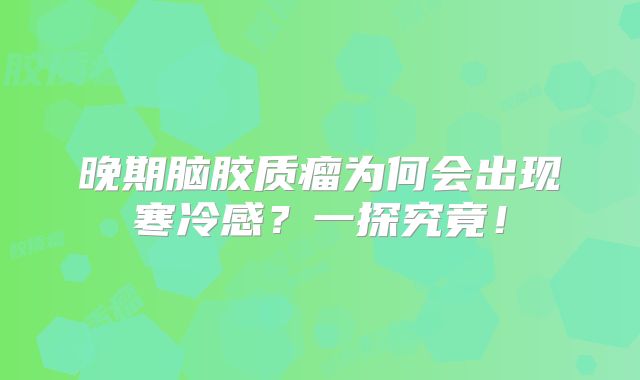 晚期脑胶质瘤为何会出现寒冷感？一探究竟！