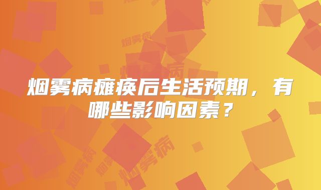 烟雾病瘫痪后生活预期，有哪些影响因素？