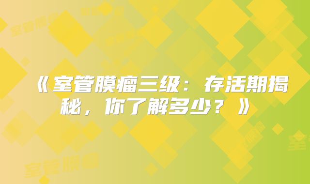 《室管膜瘤三级：存活期揭秘，你了解多少？》