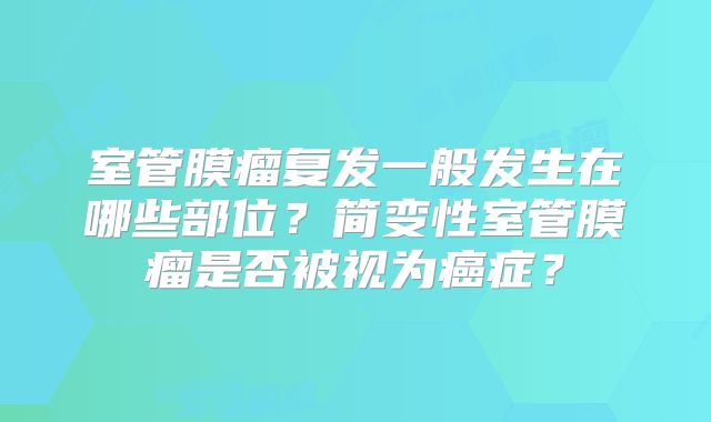 室管膜瘤复发一般发生在哪些部位？简变性室管膜瘤是否被视为癌症？