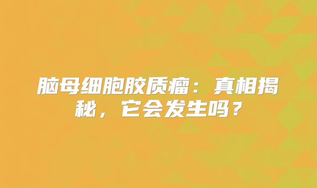脑母细胞胶质瘤：真相揭秘，它会发生吗？