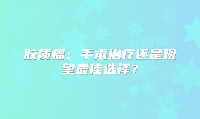 胶质瘤：手术治疗还是观望最佳选择？