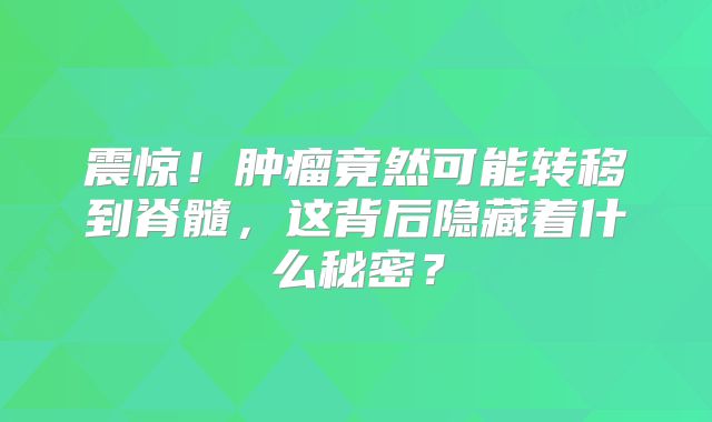 震惊！肿瘤竟然可能转移到脊髓，这背后隐藏着什么秘密？