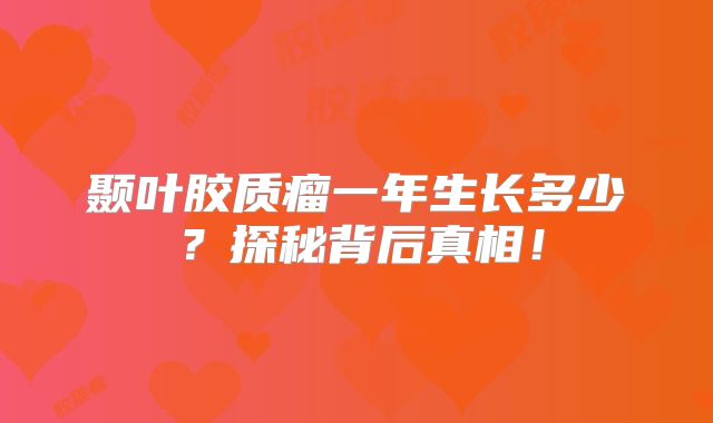 颞叶胶质瘤一年生长多少？探秘背后真相！